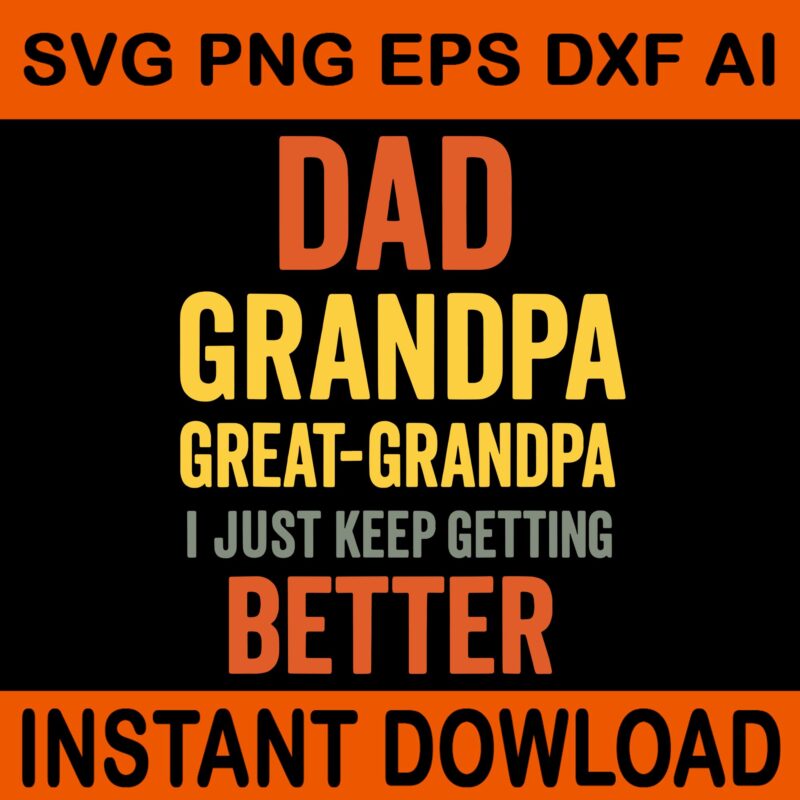 Dad Grandpa Great Grandpa I Just Keep Getting Better SVG, Fathers Day SVG