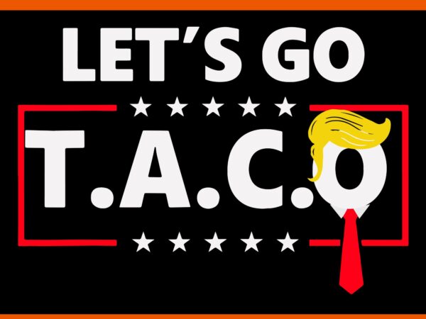 Let’s go taco svg, let’s go taco trump svg, taco trump svg t shirt vector graphic Let’s go taco svg, let’s go taco trump svg, taco trump svg t shirt vector graphic