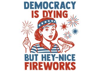 Democracy Is Dying But Hey Nice Fireworks SVG