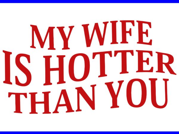 My wife is hotter than you sarcastic saying (on back) svg t shirt designs for sale