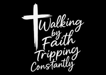 Walking By Faith Tripping Constantly Cross Christian SVG