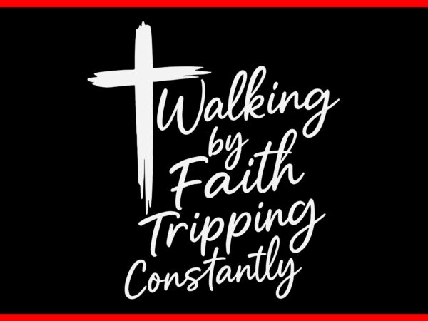 Walking by faith tripping constantly cross christian svg t shirt design for sale