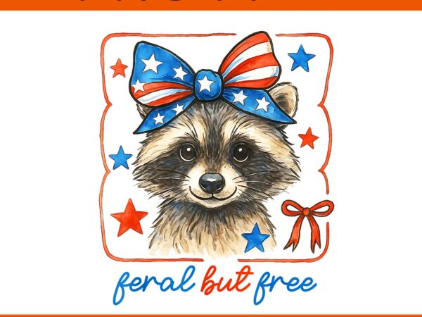 Cute feral but free funny raccoon 4th of july patriotic png, feral but free raccoon png t shirt vector file