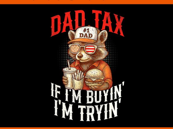 Dad tax if i’m buyin’ i’m tryin’ fast food dad joke png, dad tax raccoon png t shirt vector illustration