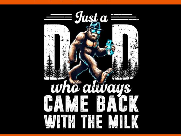 Just a dad who always came back with the milk png, father’s day bigfoot png vector clipart