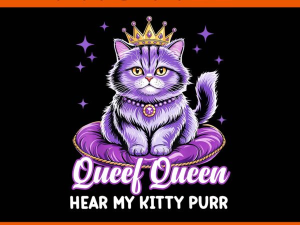 Queef queen cat hear my kitty purr png, queef queen cat png t shirt illustration