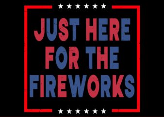 I’m Just Here For The Fireworks 4th Of July SVG