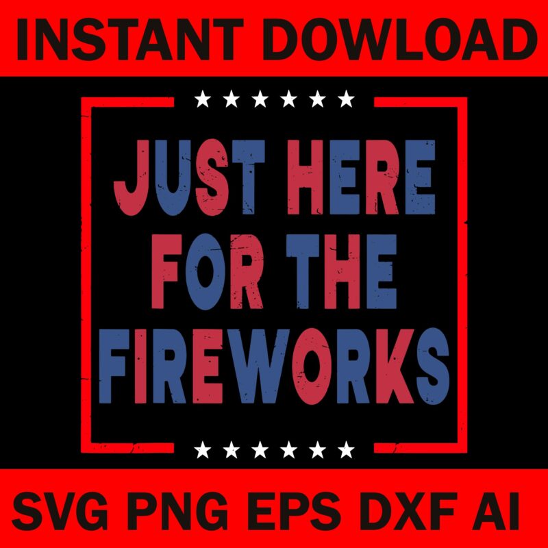 I’m Just Here For The Fireworks 4th Of July SVG