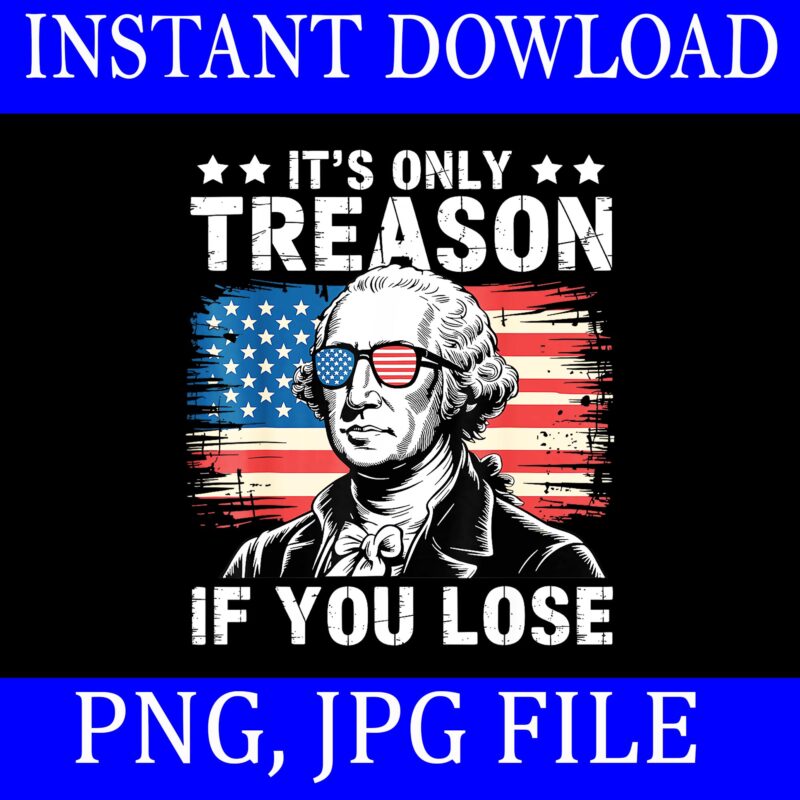 It’s Only Treason If You Lose 4th Of July George Washington PNG