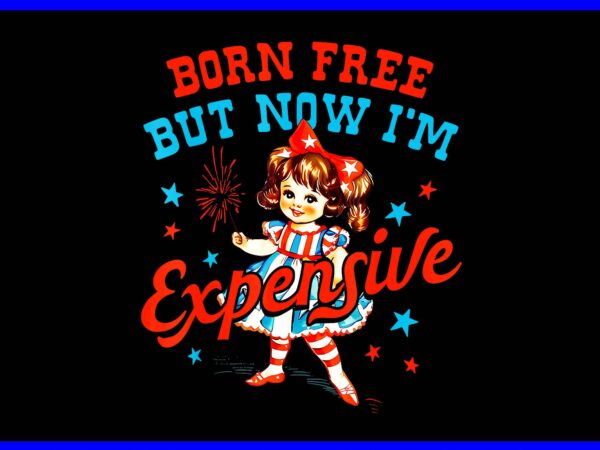 Born free but now i’m expensive usa patriotic 4th of july png t shirt template