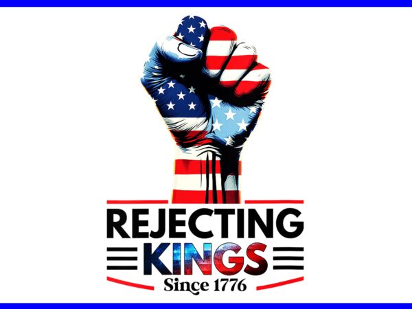 Rejecting kings since 1776 fist pumped fight 4th of july png t shirt design online