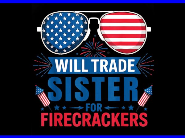 Will trade sister for firecrackers 4th of july png t shirt design for sale
