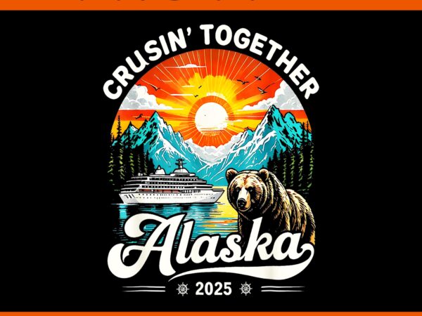 Cruisin together alaska 2025 cruise family trip png, cruisin together alaska png t shirt vector file