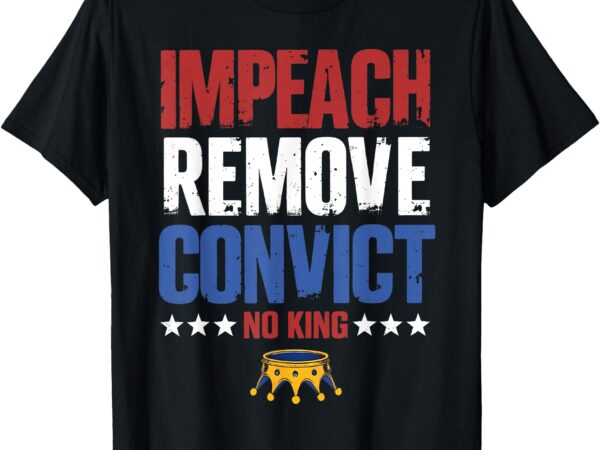 Vintage impeach remove convict no kings since 1776 protest t-shirt