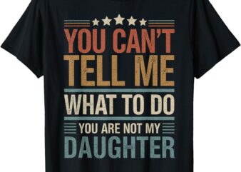 You Can’t Tell Me What To Do You Are Not My Daughter T-Shirt