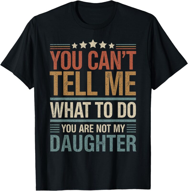 You Can’t Tell Me What To Do You Are Not My Daughter T-Shirt