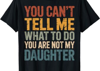 You Can’t Tell Me What To Do You’re Not My Daughter T-Shirt