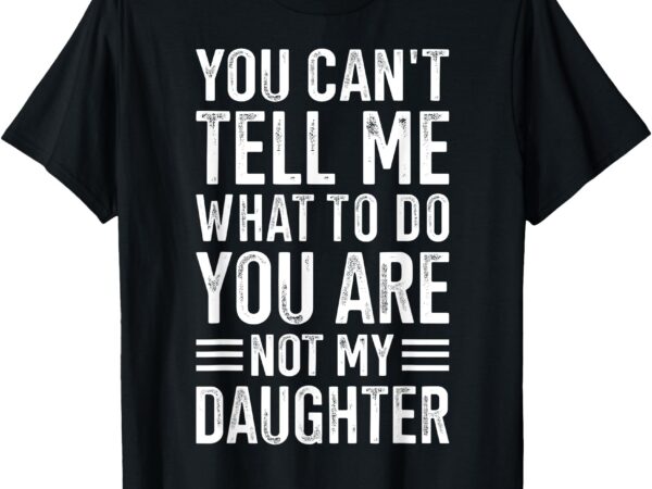 You cant tell me what to do daughter t-shirt