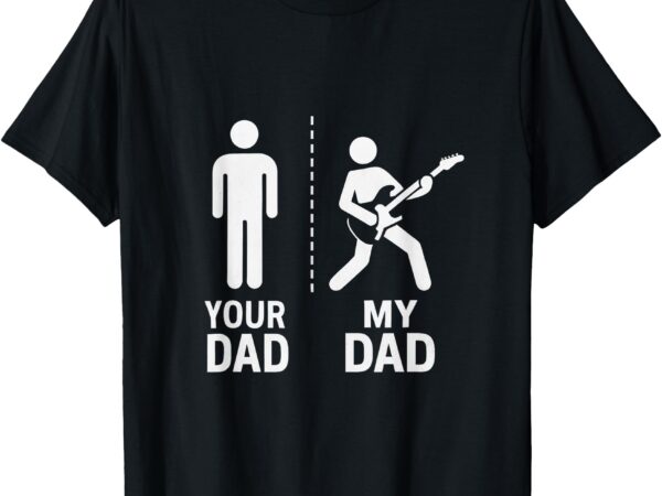 Your dad my dad guitarist artist bass guitar dad fathers day t-shirt