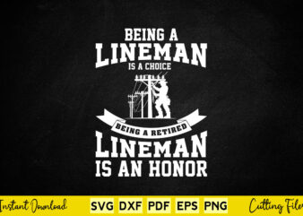 Being A Lineman Is A Choice Being A Retired Lineman Is An Honor Svg T-shirt Design.