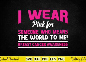 I Wear Pink For Someone Who Means The World To Me Breast Cancer Awareness Svg Breast Cancer
