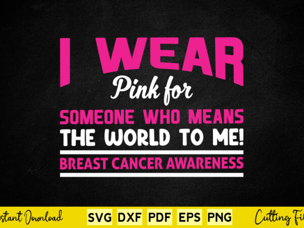I wear pink for someone who means the world to me breast cancer awareness svg breast cancer t shirt design for sale I wear pink for someone who means the world to me breast cancer awareness svg breast cancer t shirt design for sale