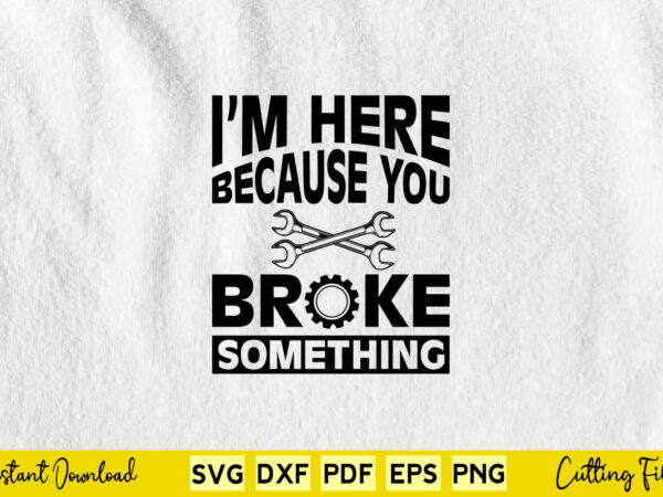 I’m here because you broke something, car svg mechanic t shirt design for sale