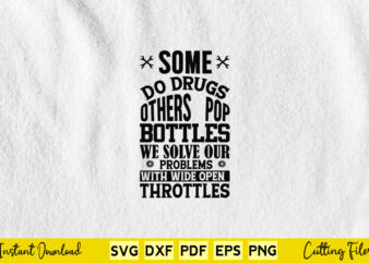 Some Do Drugs Others Pop Bottles We Solve Our Problem With Wide Open Throttles Svg Mechanic