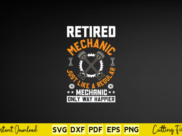 Retired mechanic just like a regular mechanic only way happier svg mechanic t shirt design online Retired mechanic just like a regular mechanic only way happier svg mechanic t shirt design online
