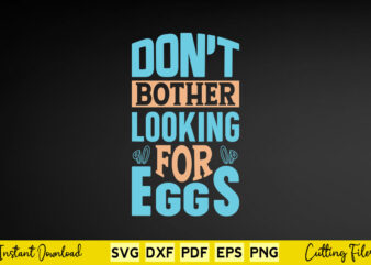 Don’t Bother Looking For Eggs Svg Easter Day