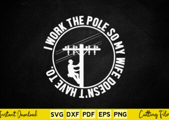 I Work The Pole So My Wife Doesn’t Have To Svg Lineman
