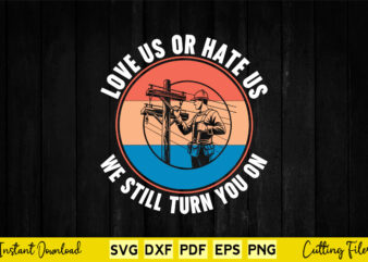 Love Us Or Hate Us We Still Turn You On Svg Png Lineman