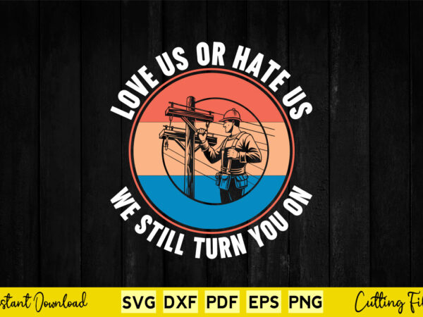 Love us or hate us we still turn you on svg png lineman t shirt vector graphic Love us or hate us we still turn you on svg png lineman t shirt vector graphic