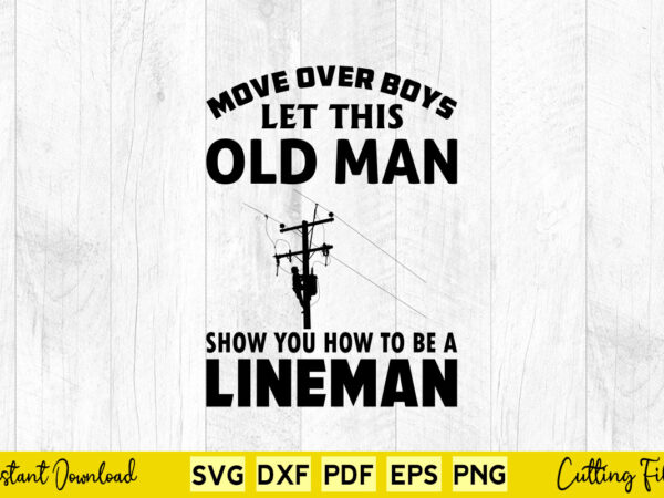 Move over boys let this old man show you how to be a lineman svg png lineman cutting files t shirt designs for sale Move over boys let this old man show you how to be a lineman svg png lineman cutting files t shirt designs for sale