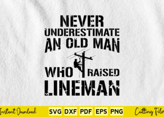 Never Underestimate An Old Man Who Raised Lineman Svg Lineman