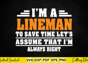 I’m A Lineman To Save Time Let’s Assume That I’m Always Right Svg Lineman