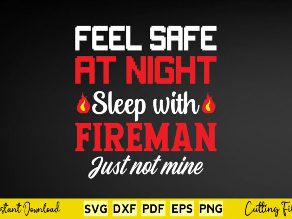Feel safe at night sleep with fireman just not mine svg firefighter t shirt graphic design