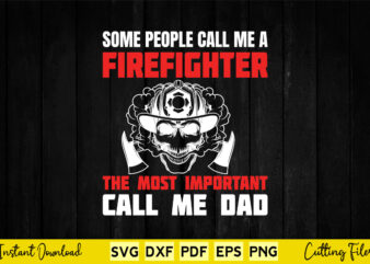 Some People Call Me A Firefighter The Most Important Call Me Dad Svg Png Firefighter Cutting Files