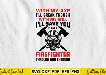 With My Axe I’LL Break Though With My Will I’LL Save You I’m A Firefighter Through And Through Svg Firefighter