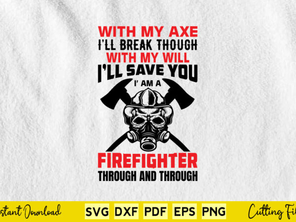 With my axe i’ll break though with my will i’ll save you i’m a firefighter through and through svg firefighter t shirt design for sale With my axe i’ll break though with my will i’ll save you i’m a firefighter through and through svg firefighter t shirt design for sale