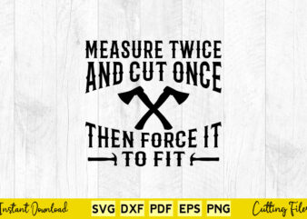 Measure Twice And Cut Once Then Force It To Fit Svg Carpenter