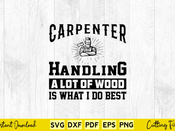 Carpenter handling a lot of wood is what i do best svg png carpenter cutting files t shirt vector file