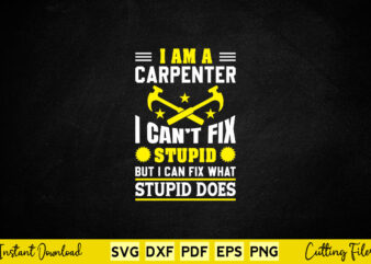 I Am A Carpenter I Can’t Fix Stupid But I Can Fix Svg Png Carpenter Cutting Files