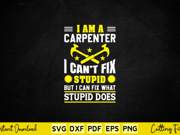 I am a carpenter i can’t fix stupid but i can fix svg png carpenter cutting files t shirt design for sale