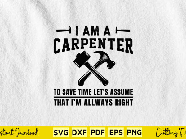 I am a carpenter to save time let’s assume that i’m always right svg carpenter t shirt design for sale I am a carpenter to save time let’s assume that i’m always right svg carpenter t shirt design for sale
