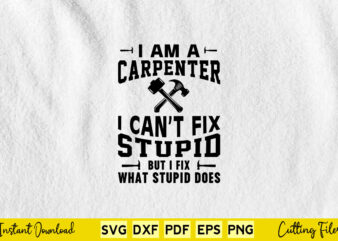 I Am A Carpenter I Can’t Fix Stupid But I Fix What Stupid Does Svg Carpenter