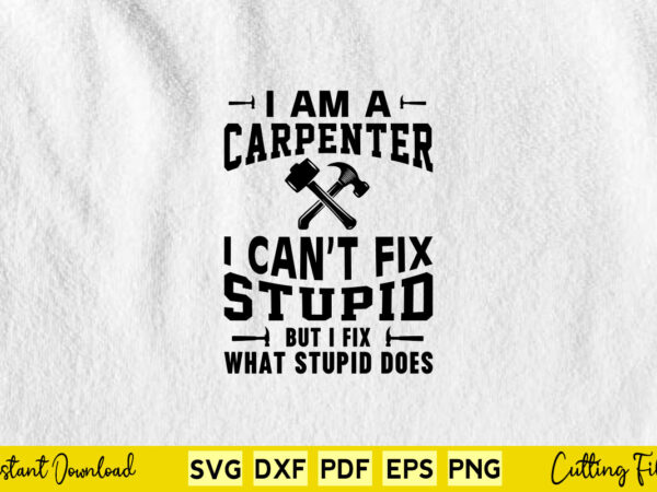 I am a carpenter i can’t fix stupid but i fix what stupid does svg carpenter t shirt design for sale I am a carpenter i can’t fix stupid but i fix what stupid does svg carpenter t shirt design for sale