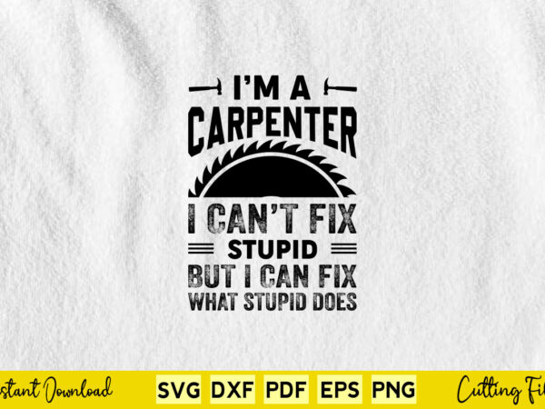 I’m a carpenter i can’t fix stupid but i can fix what stupid does svg carpenter t shirt design for sale I’m a carpenter i can’t fix stupid but i can fix what stupid does svg carpenter t shirt design for sale