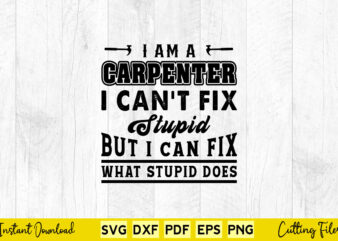I Am a Carpenter I Can’t Fix Stupid Svg Carpenter