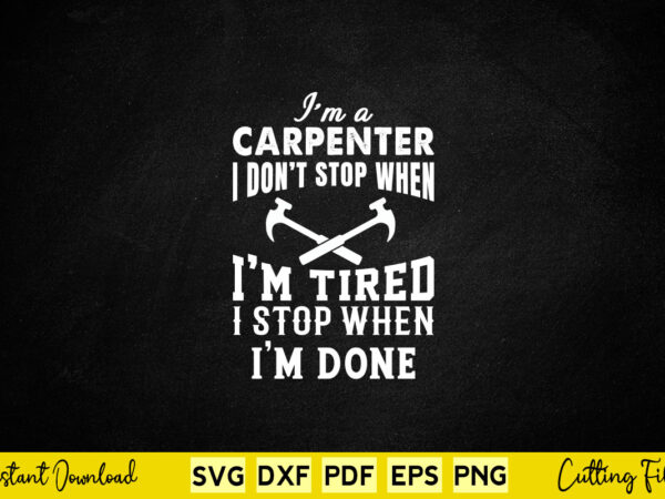 I’m a carpenter i don’t stop i’m tired svg carpenter t shirt design for sale